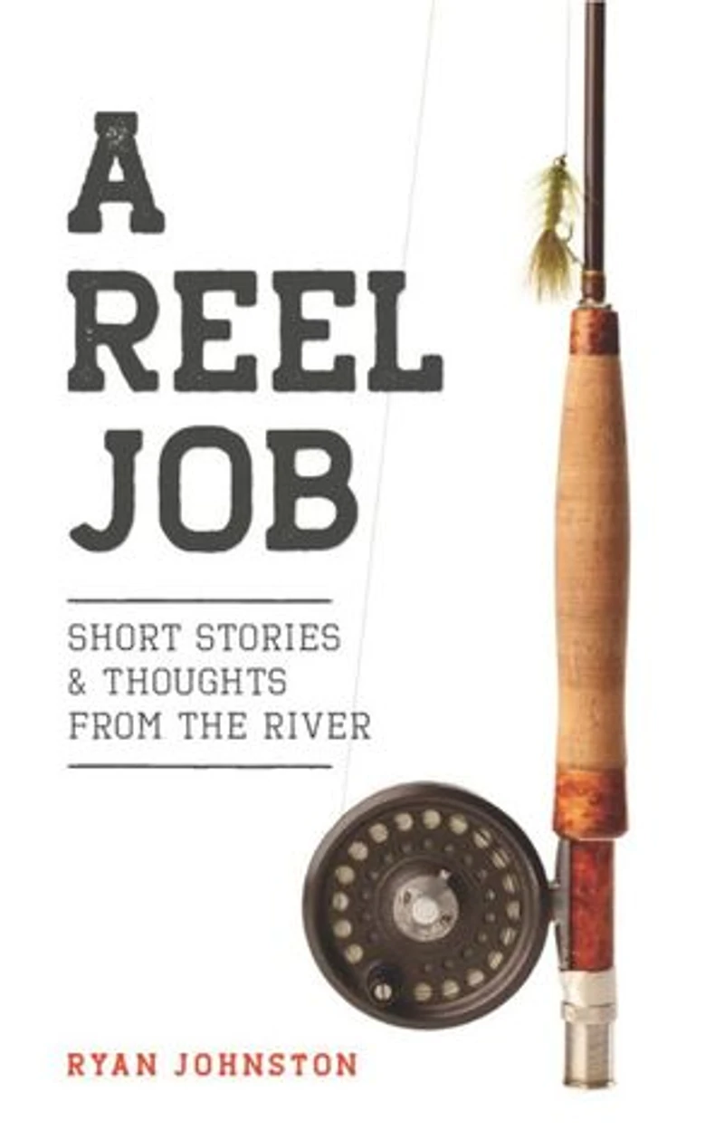 A Reel Job: Short Stories & Thoughts from the River