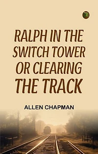 Ralph in the Switch Tower; Or, Clearing the Track