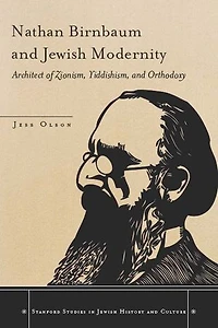 Nathan Birnbaum and Jewish Modernity: Architect of Zionism, Yiddishism, Orthodoxy