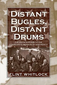 Distant Bugles, Drums: the Union Response to Confederate Invasion of New Mexico