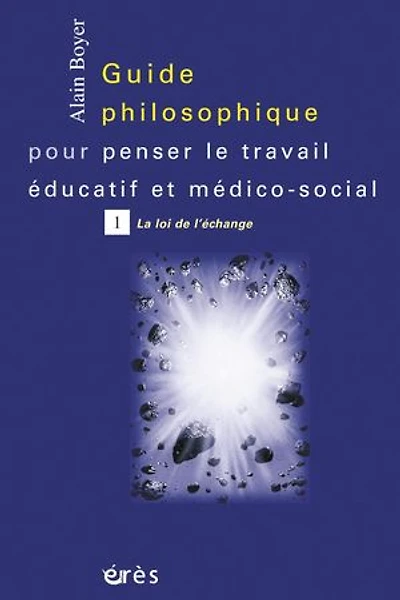 Guide philosophique pour penser le travail éducatif et médico-social, Vol. 1. La loi de l'échange