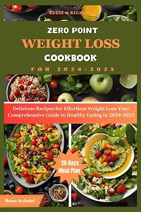 ZERO POINT WEIGHT LOSS COOKBOOK FOR 2024-2025: Delicious Recipes for Effortless Weight Loss Your Comprehensive Guide to Healthy Eating in 2024-2025