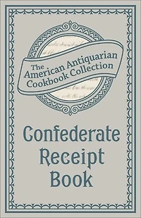 Confederate Receipt Book: A Compilation of Over One Hundred Receipts, Adapted to the Times