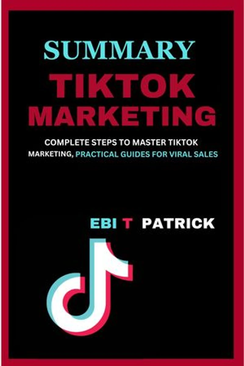TIKTOK MARKETING: COMPLETE STEPS TO MASTER TIKTOK MARKETING, PRACTICAL GUIDES FOR VIRAL