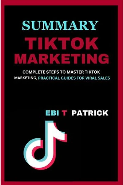 TIKTOK MARKETING: COMPLETE STEPS TO MASTER TIKTOK MARKETING, PRACTICAL GUIDES FOR VIRAL
