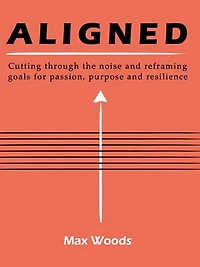 Aligned: Cutting through the noise and reframing goals for passion, purpose and resilience