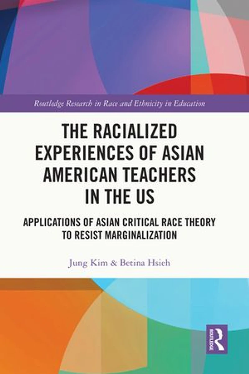the Racialized Experiences of Asian American Teachers US: Applications Critical Race Theory to Resist Marginalization