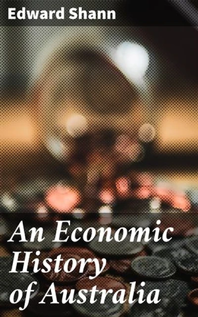 An Economic History of Australia: Enriched edition. Tracing Australia's Economic Journey Through Time