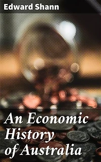 An Economic History of Australia: Enriched edition. Tracing Australia's Economic Journey Through Time