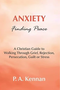 Anxiety - Finding Peace: A Christian Guide to Walking Through Grief, Rejection, Persecution, Guilt or Stress