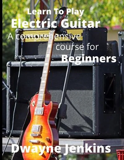 Learn To Play Electric Guitar: A Comprehensive Course For Beginners