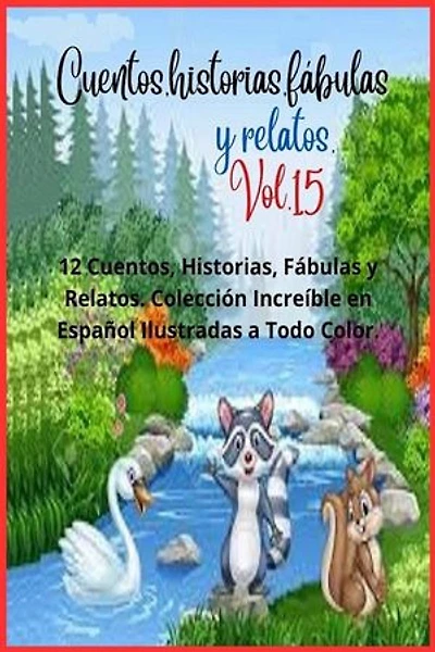 Cuentos, historias, fábulas y relatos. Vol. 15: 12 Cuentos, Historias, Fábulas y Relatos. Colección Increíble en Español Ilustradas a Todo Color