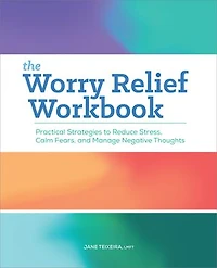 The Worry Relief Workbook: Practical Strategies to Reduce Stress, Calm Fears, and Manage Negative Thoughts