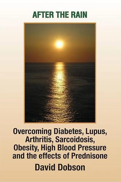 After the Rain: Overcoming Diabetes Lupus Arthritis Sarcoidosis Obesity High Blood Pressure and the Effects of Prednisone