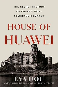 House of Huawei: The Secret History China's Most Powerful Company