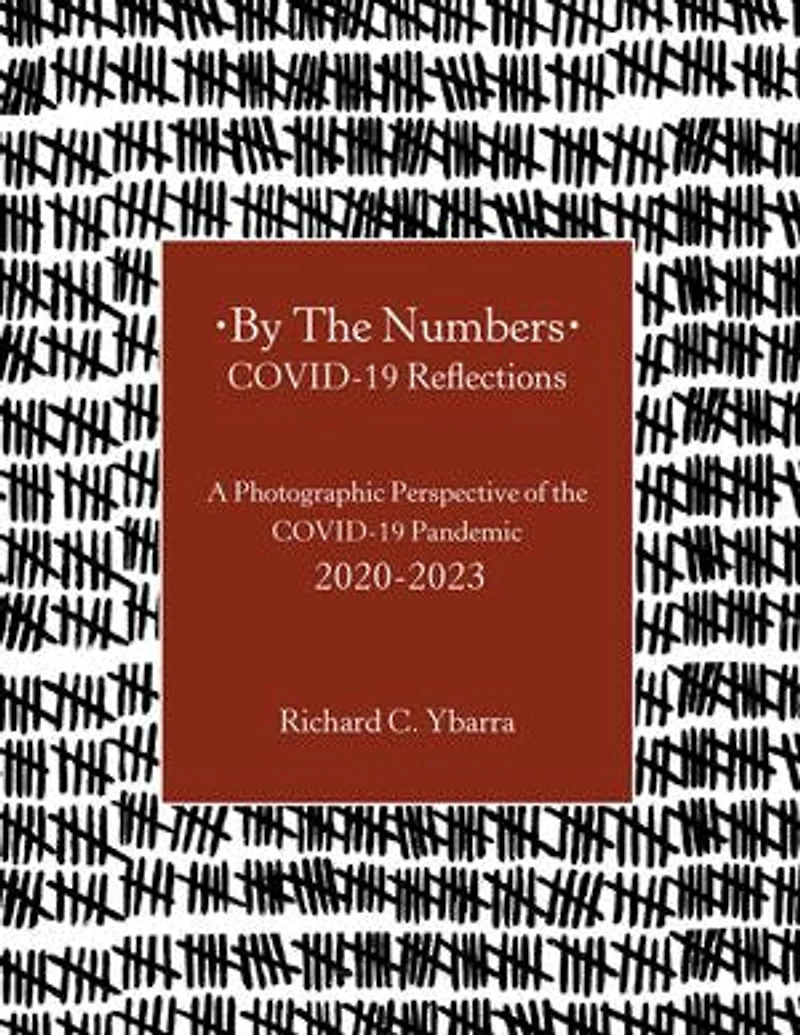 By The Numbers COVID-19 Reflections: A Photographic Perspective of the COVID-19 Pandemic 2020-2023
