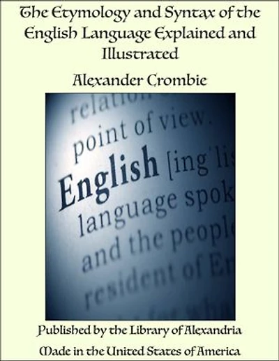 The Etymology and Syntax of the English Language Explained and Illustrated