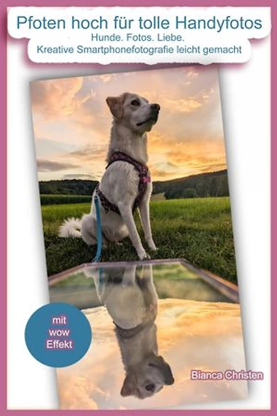 Pfoten hoch für tolle Handyfotos: Hunde. Fotos. Liebe. Kreative Smartphonefotografie leicht gemacht