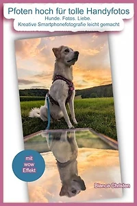 Pfoten hoch für tolle Handyfotos: Hunde. Fotos. Liebe. Kreative Smartphonefotografie leicht gemacht