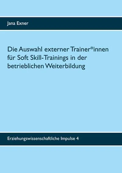 Die Auswahl externer Trainer*innen für Soft Skill-Trainings in der betrieblichen Weiterbildung: Eine qualitative Untersuchung zu Auswahlprozess und Auswahlkriterien