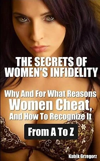 The Secrets Women's infidelity Why and for what Reasons Women Cheat, and how to Recognize it from A to Z