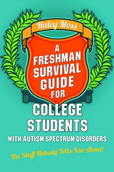 A Freshman Survival Guide for College Students with Autism Spectrum Disorders: The Stuff Nobody Tells You About!
