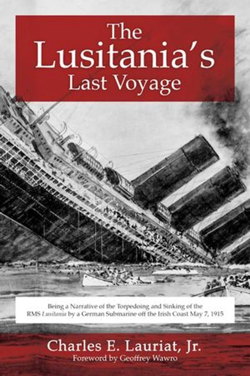 the Lusitania's Last Voyage: Being a Narrative of Torpedoing and Sinking RMS Lusitania by German Submarine off Irish Coast May 7, 1915