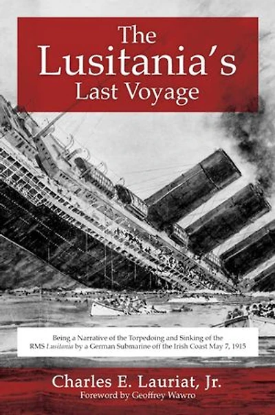 the Lusitania's Last Voyage: Being a Narrative of Torpedoing and Sinking RMS Lusitania by German Submarine off Irish Coast May 7, 1915