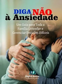 DIGA NÃO A ANSIEDADE: Um Guia para Toda a Família Entender e Gerenciar Emoções Difíceis