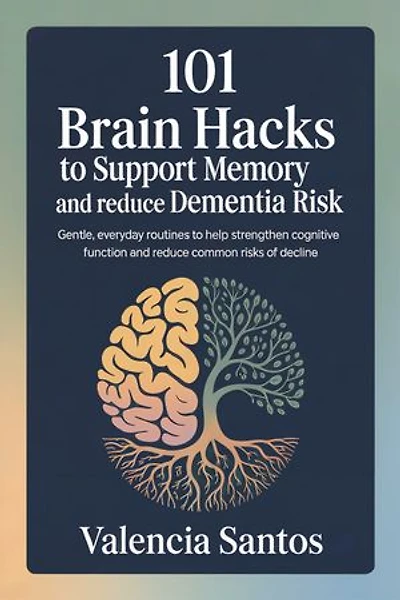101 Brain Hacks to Support Memory and Reduce Dementia Risk: Gentle, Everyday Routines to Help Strengthen Cognitive Function and Reduce Common Risks of Decline