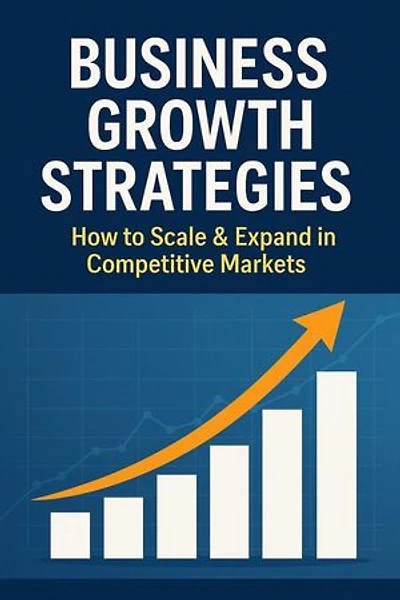 Business Growth Strategies: How to Scale & Expand in Competitive Markets: Step-by-Step Business Mastery Series