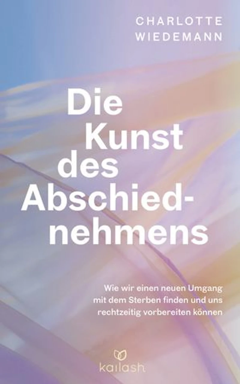 Die Kunst des Abschiednehmens: Wie wir einen neuen Umgang mit dem Sterben finden und uns rechtzeitig vorbereiten können - Wertvolles Wissen und Handlungskompetenz einfühlsam vermittelt