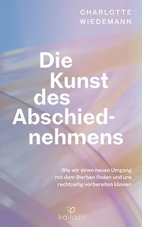 Die Kunst des Abschiednehmens: Wie wir einen neuen Umgang mit dem Sterben finden und uns rechtzeitig vorbereiten können - Wertvolles Wissen und Handlungskompetenz einfühlsam vermittelt