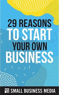 29 Reasons To Start Your Own Business