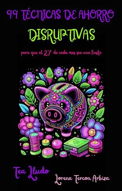 99 Técnicas de Ahorro Disruptivas para que el 27 de Cada Mes Sea una Fiesta: Tea Lludo