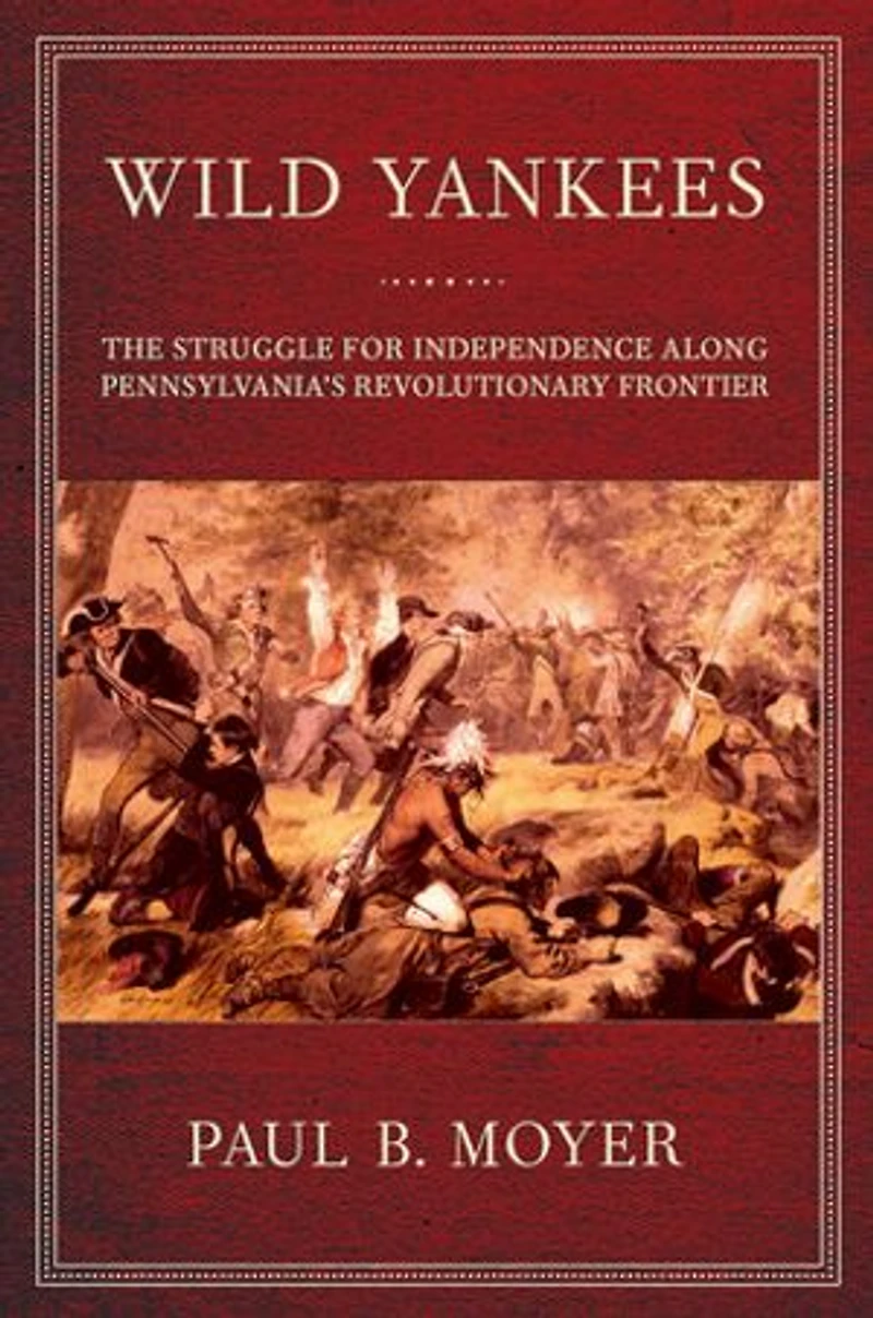 Wild Yankees: The Struggle for Independence along Pennsylvania's Revolutionary Frontier