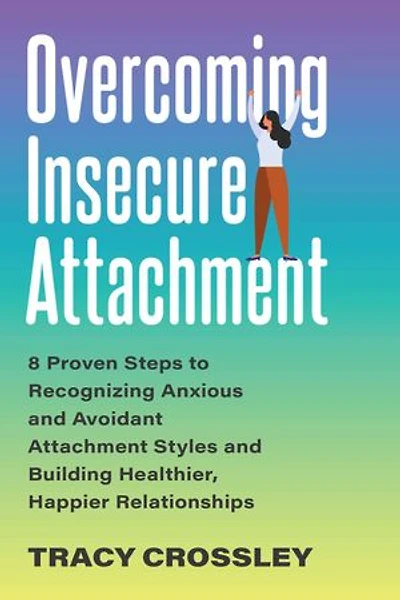 Overcoming Insecure Attachment: 8 Proven Steps to Recognizing Anxious and Avoidant Attachment Styles Building Healthier, Happier Relationships