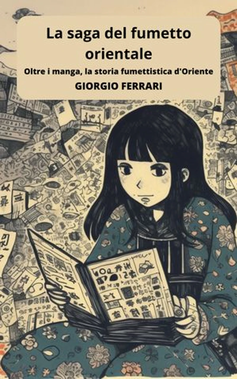La saga del fumetto orientale: viaggio tra manga e altre forme visive d'Oriente: Approfondimenti e annotazioni per scoprire l'affascinante mondo dei fumetti d'Oriente, dalle sue radici millenarie ai fenomeni contemporanei