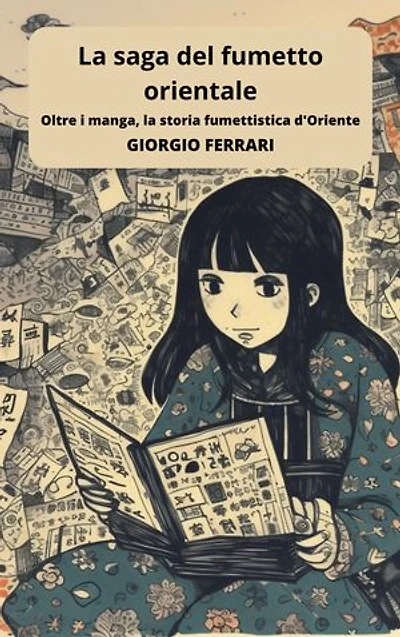 La saga del fumetto orientale: viaggio tra manga e altre forme visive d'Oriente: Approfondimenti e annotazioni per scoprire l'affascinante mondo dei fumetti d'Oriente, dalle sue radici millenarie ai fenomeni contemporanei