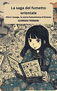 La saga del fumetto orientale: viaggio tra manga e altre forme visive d'Oriente: Approfondimenti e annotazioni per scoprire l'affascinante mondo dei fumetti d'Oriente, dalle sue radici millenarie ai fenomeni contemporanei
