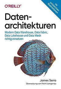 Datenarchitekturen: Modern Data Warehouse, Data Fabric, Data Lakehouse und Data Mesh richtig einsetzen
