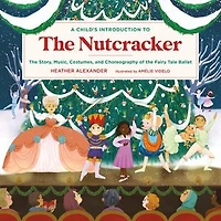 A Child's Introduction to the Nutcracker: Story, Music, Costumes, and Choreography of Fairy Tale Ballet