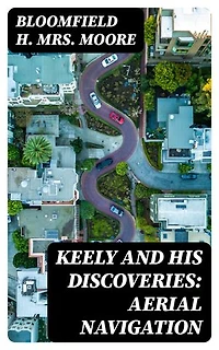 Keely and His Discoveries: Aerial Navigation: Enriched edition.