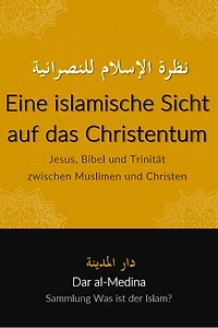 Eine islamische Sicht auf das Christentum: Jesus, Bibel und Trinität zwischen Muslimen und Christen