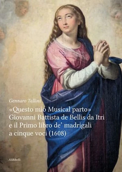 Questo mio Musical parto: Giovanni Battista de Bellis da Itri e il Primo libro de’ madrigali a cinque voci (1608)