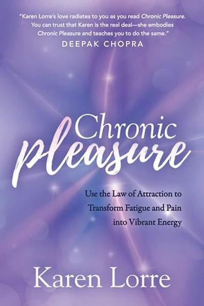 Chronic Pleasure: Use The Law Of Attraction To Transform Fatigue And Pain Into Vibrant Energy