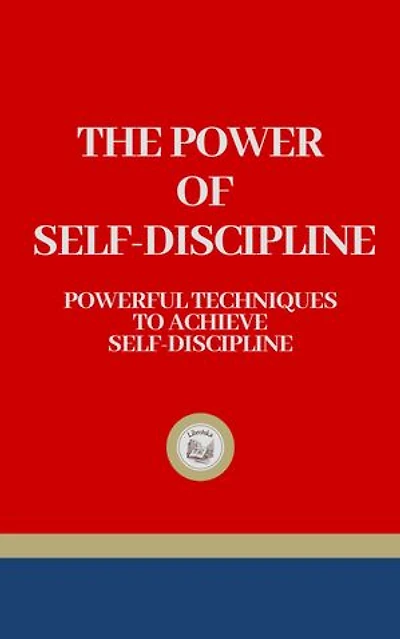 THE POWER OF SELF-DISCIPLINE: Powerful Techniques to Achieve Self-Discipline