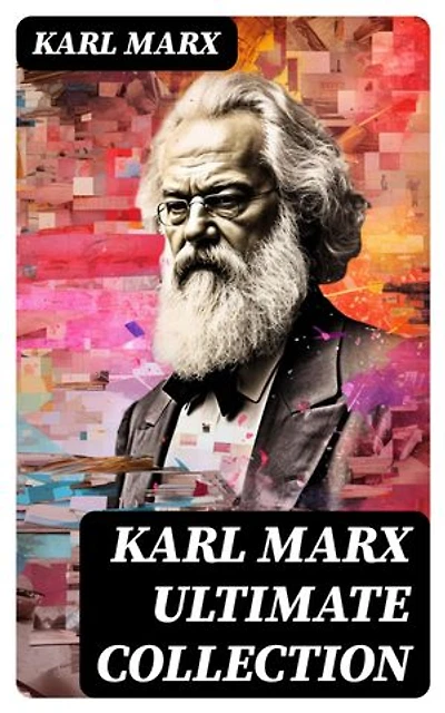 KARL MARX Ultimate Collection: Capital, Communist Manifesto, Wage Labor and Capital, Critique of the Gotha Program, Wages, Price and Profit, Theses on Feuerbach