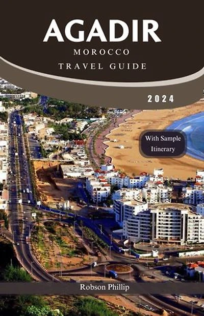 AGADIR MOROCCO TRAVEL GUIDE 2024: UNVEILING AGADIR: A COASTAL OASIS BECKONS WITH CULTURE, ADVENTURE, AND TRANQUILITY