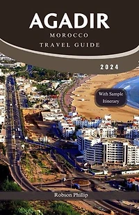 AGADIR MOROCCO TRAVEL GUIDE 2024: UNVEILING AGADIR: A COASTAL OASIS BECKONS WITH CULTURE, ADVENTURE, AND TRANQUILITY